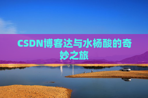 CSDN博客达与水杨酸的奇妙之旅